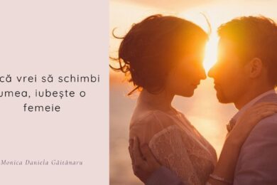 Dacă vrei să schimbi lumea, iubește o femeie - poem de dragoste