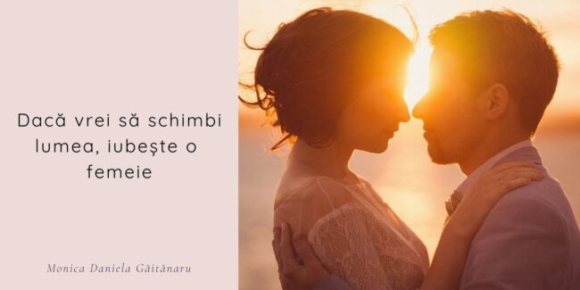 Dacă vrei să schimbi lumea, iubește o femeie - poem de dragoste